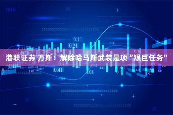 港联证券 万斯：解除哈马斯武装是项“艰巨任务”