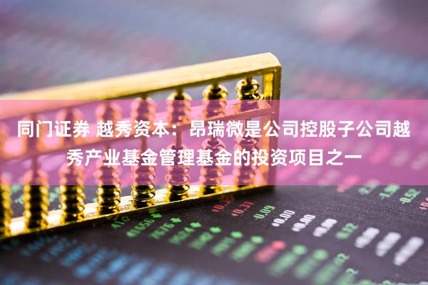 同门证券 越秀资本：昂瑞微是公司控股子公司越秀产业基金管理基金的投资项目之一