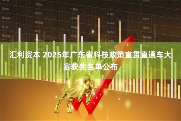 汇利资本 2025年广东省科技政策宣贯直通车大赛获奖名单公布
