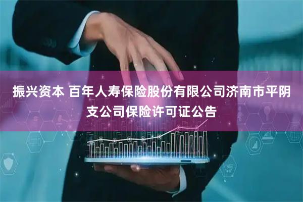 振兴资本 百年人寿保险股份有限公司济南市平阴支公司保险许可证公告