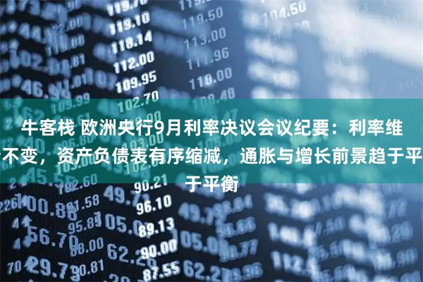 牛客栈 欧洲央行9月利率决议会议纪要：利率维持不变，资产负债表有序缩减，通胀与增长前景趋于平衡