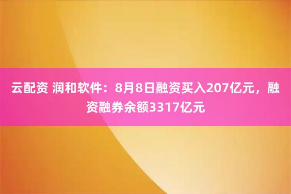 云配资 润和软件：8月8日融资买入207亿元，融资融券余额3317亿元