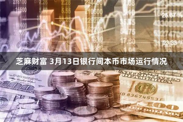 芝麻财富 3月13日银行间本币市场运行情况