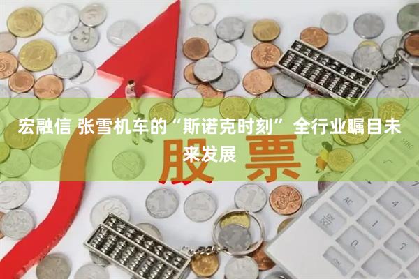 宏融信 张雪机车的“斯诺克时刻” 全行业瞩目未来发展