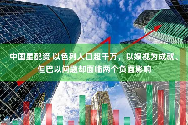 中国星配资 以色列人口超千万，以媒视为成就、但巴以问题却面临两个负面影响