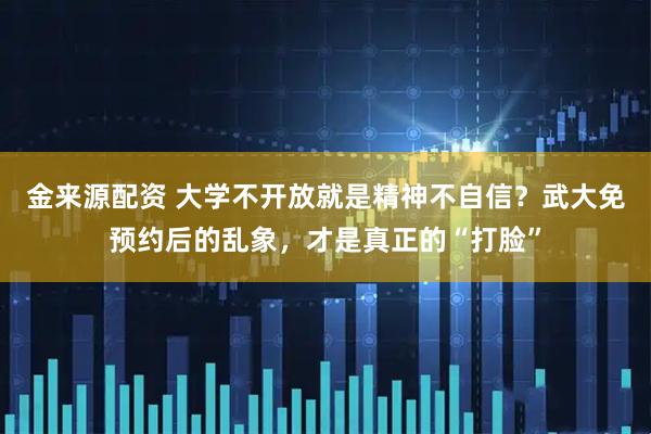 金来源配资 大学不开放就是精神不自信？武大免预约后的乱象，才是真正的“打脸”