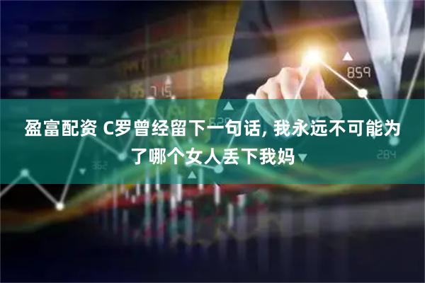 盈富配资 C罗曾经留下一句话, 我永远不可能为了哪个女人丢下我妈